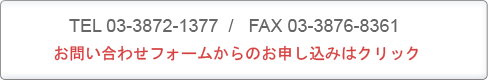 TEL03-3872-7377 / FAX03-3876-8361�@���₢���킹�t�H�[������̂��\�����݂̓N���b�N